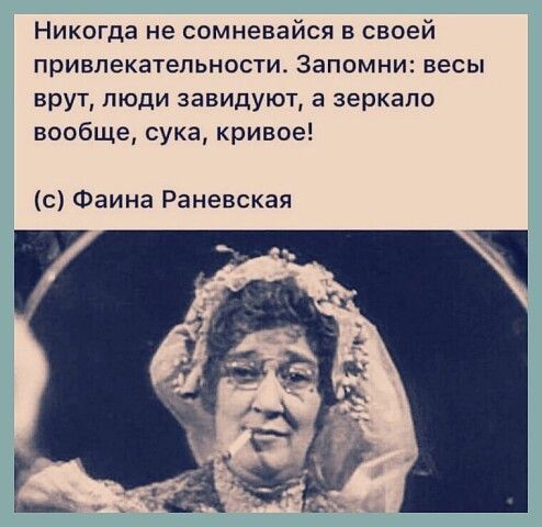 Никогда не сомневайся в своей привлекательности Запомни весы врут люди завидуют а зеркало вообще сука кривое с Фаина Раневская