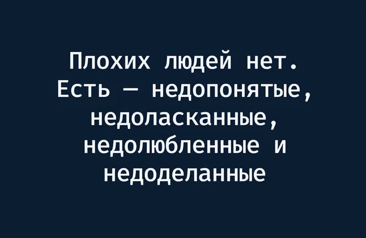 Ппохих людей нет Есть недопонятые недопасканные недопюбпенные и недоделанные