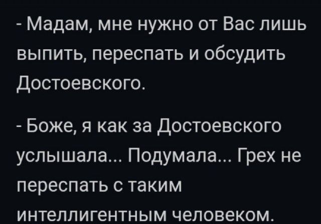 Мадам мне нужно от Вас лишь выпить переспать и обсудить Достоевского Боже я как за Достоевского услышала Подумала Грех не переспать с таким интеллигентным человеком