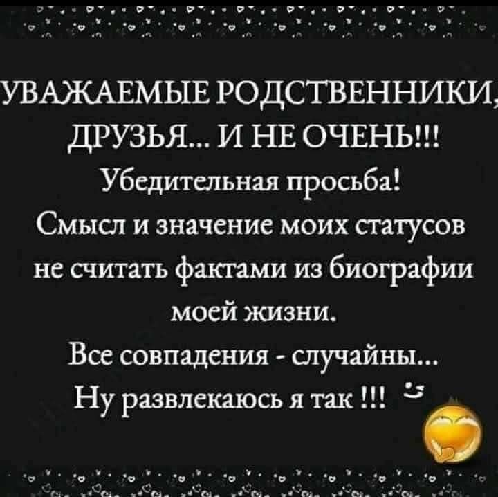 УВАЖАЕМЫЕ РОДСТВЕННИКИ ДРУЗЬЯ И НЕ ОЧЕНЬ Убедительная просьба Смысл и значение моих статусов не считать фактами из биографии моей жизни Все совпадения случайны Ну развлекалась я так 1