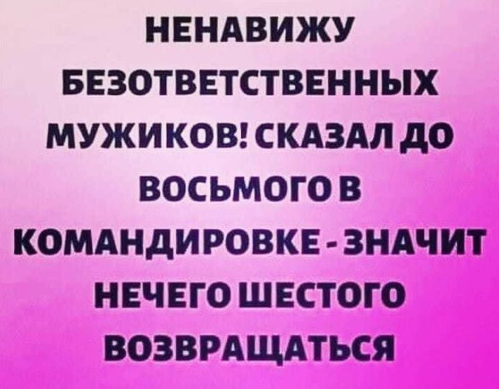 НЕНАВИЖУ БЕЗОТВЕТСТВЕННЫХ МУЖИКОВ СКАЗАЛ до ВОСЬМОГО В КОМАНДИ РОВКЕ ЗНАЧИТ НЕЧЕГО ШЕСТОГО ВОЗВРАЩАТЬСЯ