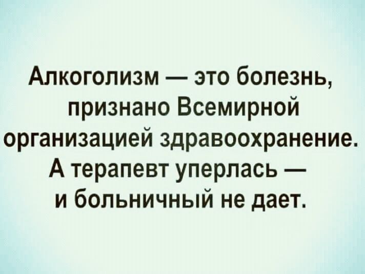 Алкоголизм это болезнь признано Всемирной организацией здравоохранение А терапевт уперлась и больничный не дает