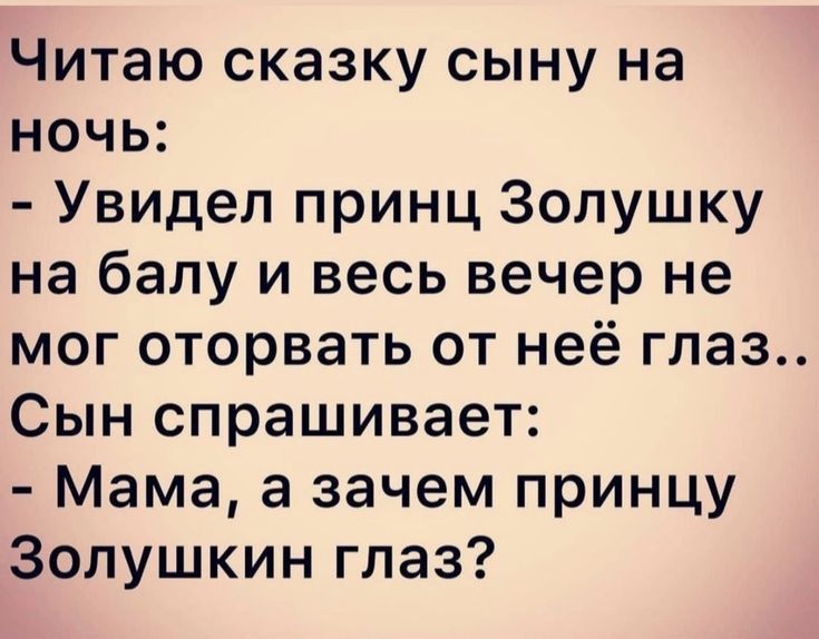 Читаю сказку сыну на ночь Увидел принц Золушку на балу и весь вечер не мог оторвать от неё глаз Сын спрашивает Мама а зачем принцу Золушкин глаз