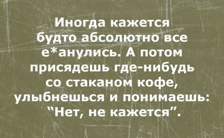 Иногда кажется будто абсол ютновсе еанулись А потом присядешь где нибудь со стаканом кофе улыбнешься и понимаешь Нет не кажется