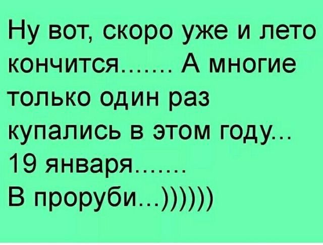 Ну вот скоро уже и лето кончится А многие только один раз купались в этом году 19 января В проруби