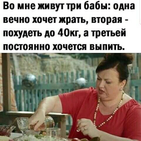 Во мне живуттри бабы одна вечно хочет жрать вторая похудеть до 40кг а третьей постоянно хочется выпить