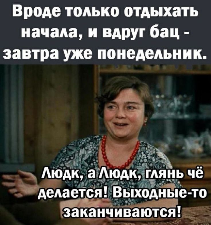 Вроде только отдыхать начала и вдруг бац завтра уже понедельник делается ых0дныё то закіанчйваются