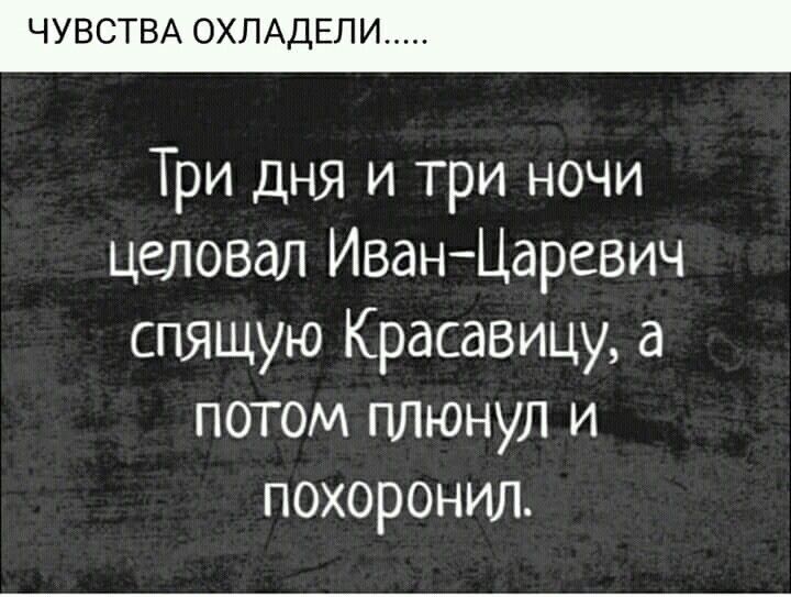 ЧУВСТВА ОХПАДЕЛИ Три дня и три ночи цеповал Иван Царевич спящую Красавицу а потом плюнул и похоронил