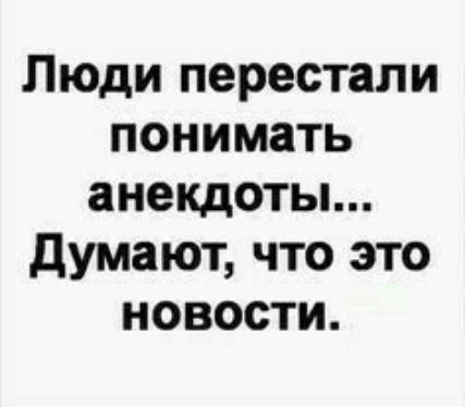 Люди перестали понимать анекдоты думают что это новости