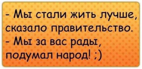 Мы стали жить лучше сказало правительство Мы за вас рады подумал народ