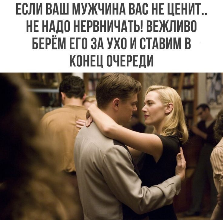 ЕСЛИ ВАШ МУЖЧИНА ВАС НЕ ЦЕНИТ_ НЕ НАДО НЕРВНИЧАТЬ ВЕЖЛИВП БЕРЕМ ЕП ЗА УХО И ВТАВИМБ КОНЕЦ ОЧЕРЕДИ