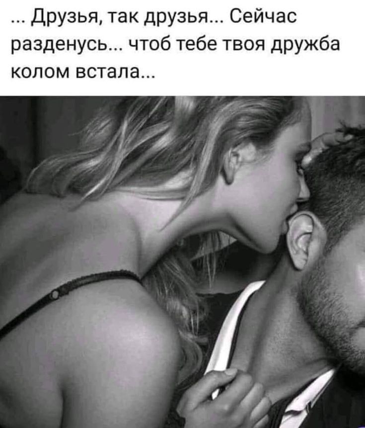 друзья так друзья Сейчас разденусь чтоб тебе твоя дружба колом встала