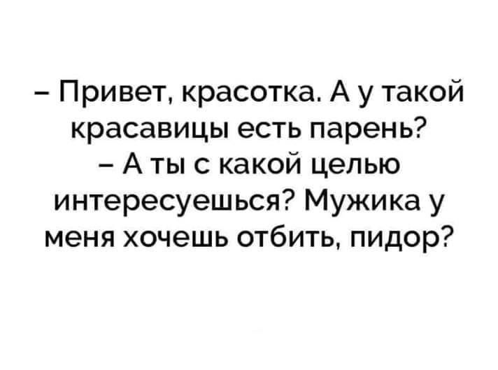 Привет красотка А у такой красавицы есть парень А тыс какой целью интересуешься Мужика у меня хочешь отбить пидор