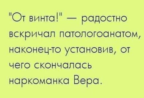 От винта радостно вскричал патологоанатом наконец то установив от чего скончалась наркоманка Вера