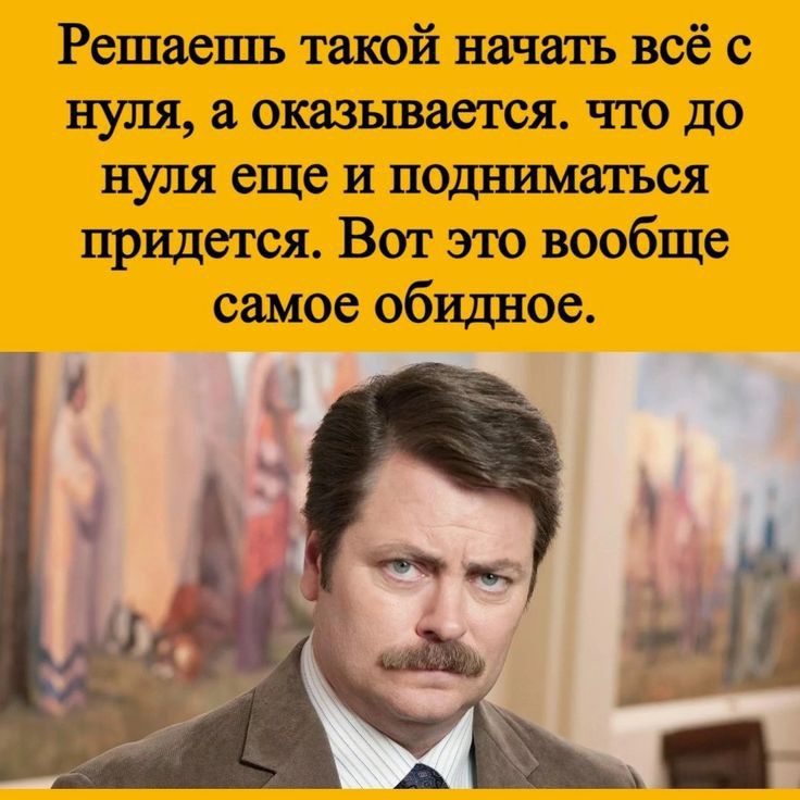 Решаешъ такой начать всё с нуля и оказывается что до нуля еще и подниматься придется Вот это вообще самое обидное