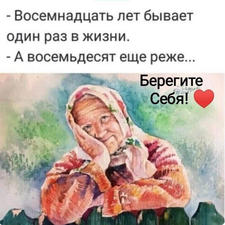Восемнадцать лет бывает один раз в жизни А восемьдесят еще реже Берегите і