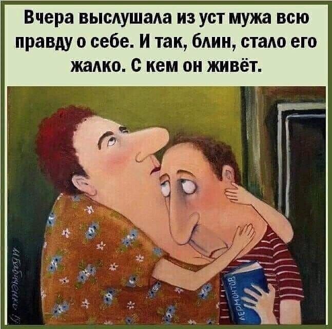 Вчера высушада из уст мужа всю правдуо себе И так блин стало его жалко с кем он живёт
