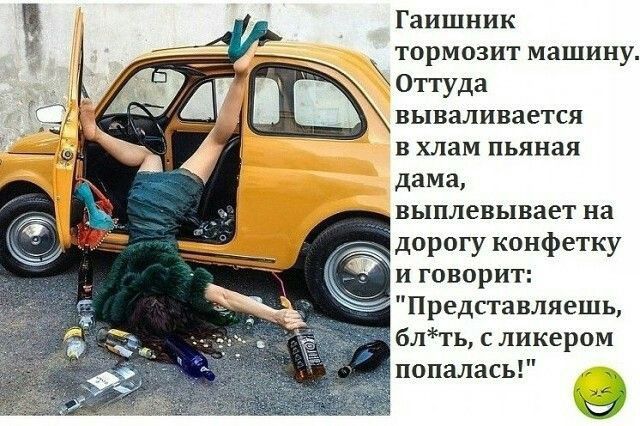Гаишник тормозит машину пуда вываливается в хлам пьяная дама выплевывает на дорогу конфетку и говорит Представляешь блть с ликером попалась _