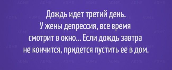 дождь иди третий день У жены депрессия все время смотр в окно Если дождь завтра не кончится придется пусть ее в дом