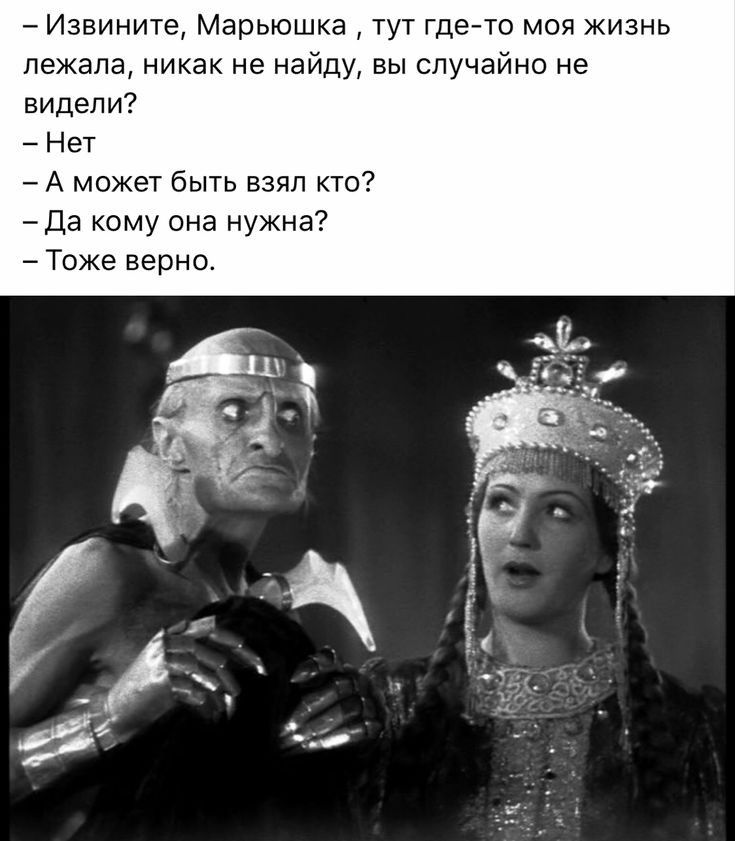 Извините Марьюшка тут гдето моя жизнь лежала никак не найду вы случайна не видели Нет А может быть взял кто Да кому она нужна Тоже верно