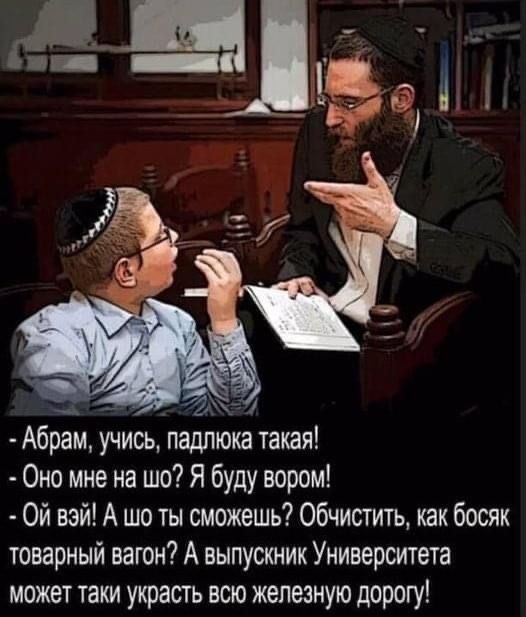 Абрам учись падпюка такая 0но мне на шо Я буду вором ой вай А шо ты сможешь обчисттъ как босяк товарный вагон А выпускник Университета может таки украсть всю железную дорогу