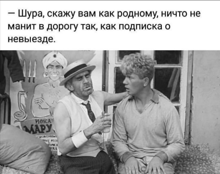 Шура скажу вам как родному ничто не манит в дорогу так как подписка о невыезде