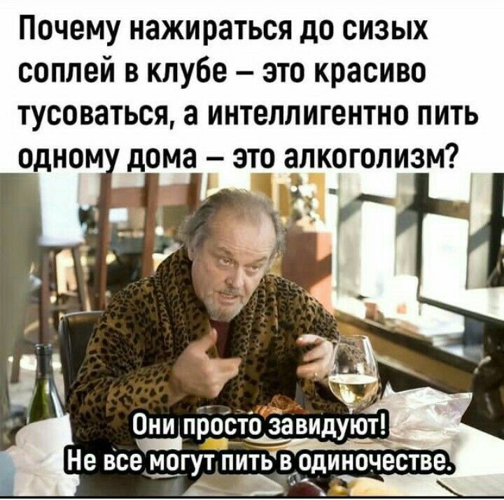 Почему нажираться до сизых соплей в клубе это красиво тусоваться а интеллигентно пить одном дома зто алкоголизм Ч Сва Они _пшсто завидуют Не все