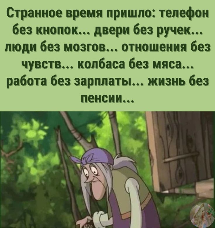 Странное время пришло телефон без кнопок двери без ручек люди без мозгов отношения без чувств колбаса без мяса работа без зарплаты жизнь без пенсии