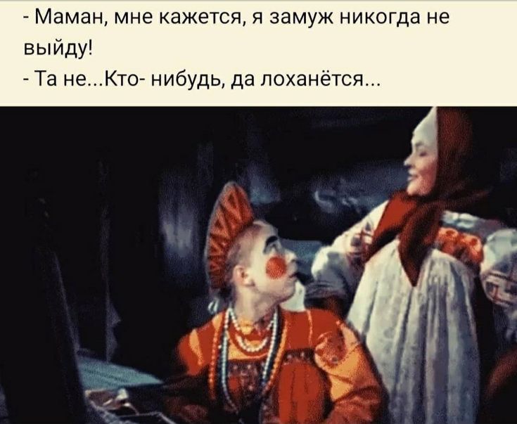 Маман мне кажется я замуж никогда не выйду Та не Ктс нибудь да поханется