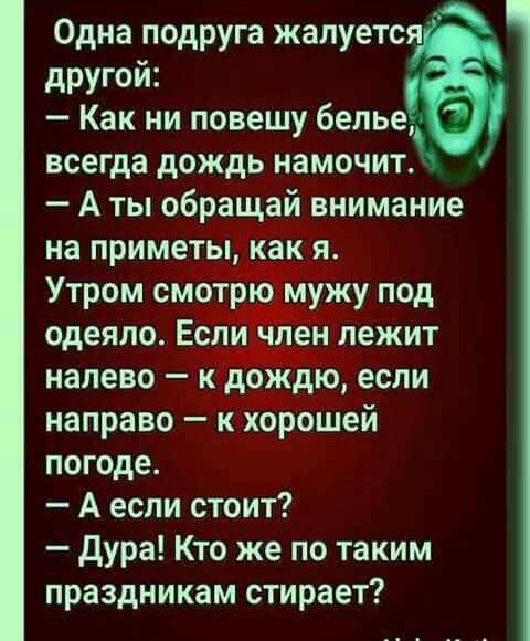 Одна подруга жалуется другой Как ни повешу белье всегда дождь намочит А ты обращай внимание на приметыпіакдя Утром смотрю міжу под одеяло Если член лежит налево к дождю если направо к хорошей погоде А если стоит дура Кто же по таким праздникам стирает