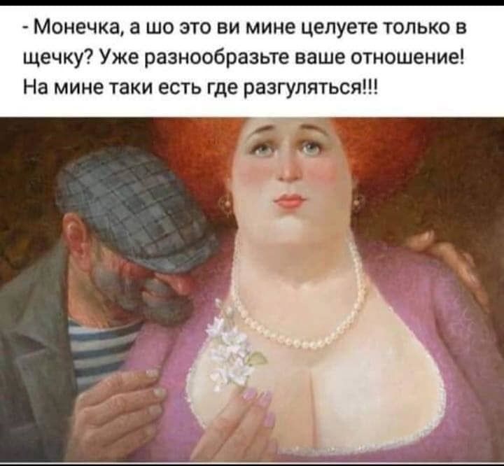 Монечка а шо это ни мине цепуете только в щечку Уже разнообразьте ваше отношение На мине таки еси где разгуляться