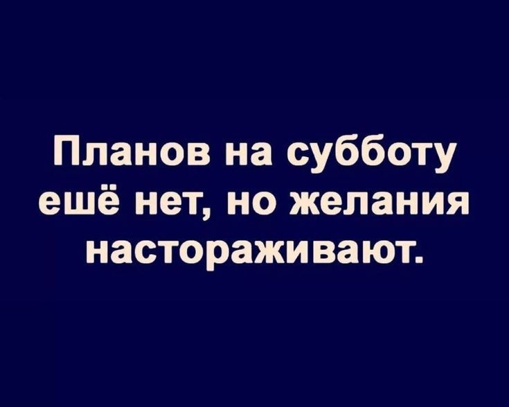 Планов на субботу ещё нет но желания настораживают