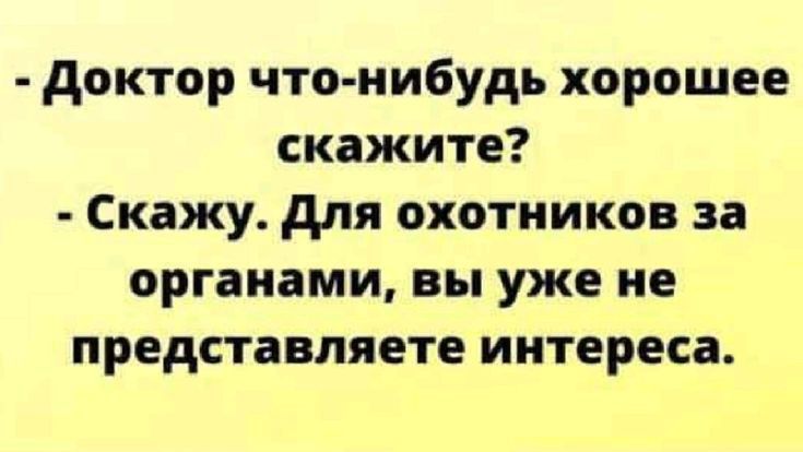 доктор что нибудь хорошее скажите Скажу для охотников за органами вы уже не представляете интереса