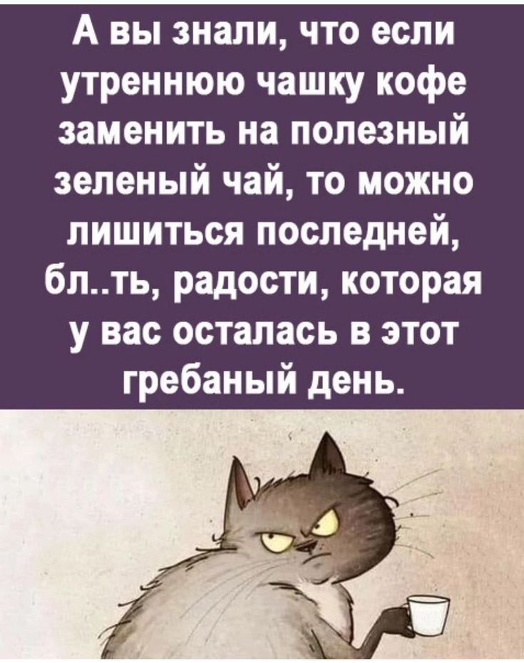 А вы знали что если утреннюю чашку кофе заменить на полезный зеленый чай то можно лишиться последней блть радости которая у вас осталась в этот гребаный день