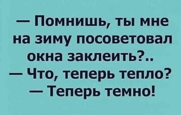 Помнишь ты мне на зиму посоветовал окна заклеить Что теперь тепло Теперь темно