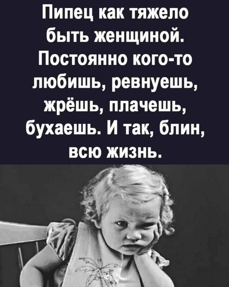 Пипец как тяжело быть женщиной Постоянно кого то любишь ревнуешь жрёшь плачешь бухаешь И так блин всю жизнь