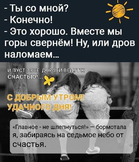 Ты со мной Конечно Это хорошо Вместе мы горы свернём Ну или дров наломаем ым У ТРО от дня Главное не шпепнуться бормотала я забираясь на седьмое небо от СЧЭСТЬЯ