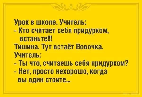 в школе Учитель встаньте Тишина Тут встаёт Вовочка Учитель Ты что считаешь себя Нет просто нехорошо когда вы один стоите