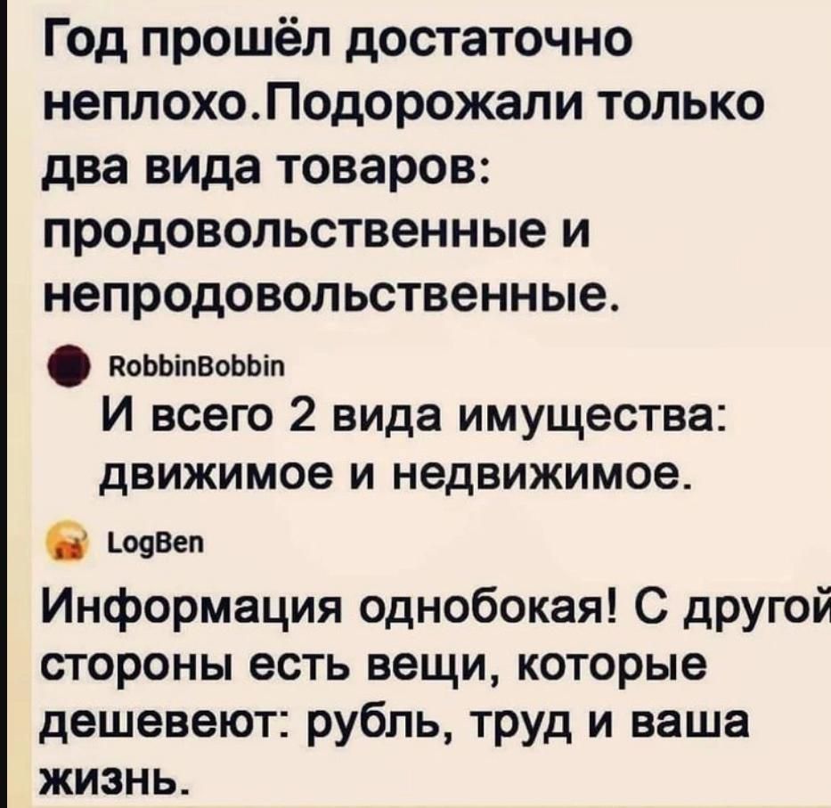 Год прошёл достаточно неплохо Подорожали только два вида товаров продовольственные и непродовопьственные коЬЬіпВовЬіп И всею 2 вида имущества движимое и недвижимое шаВеп Информация одн060кая С дРУюй стороны есть вещи которые дешевеют рубль труд и ваша жизнь