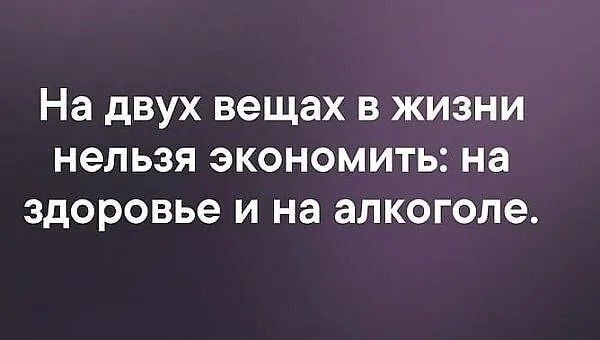 На дВУХ вещах В ЖИЗНИ НЭЛЬЗЯ ЭКОНОМИТЬ на здоровье И на алкоголе