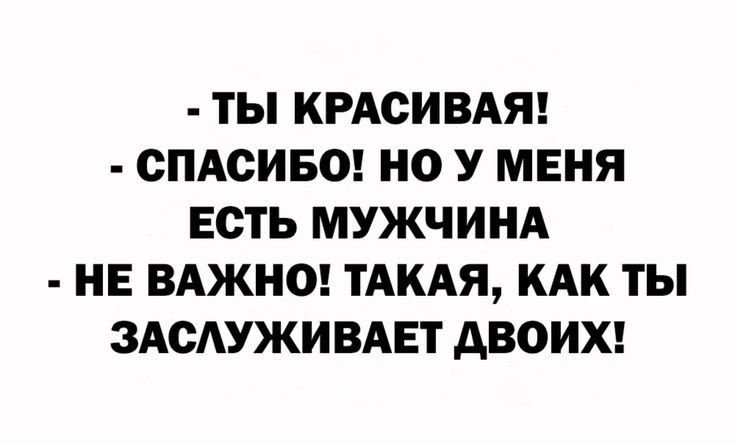 ТЫ КРАСИВАЯ СПАСИБО НО У МЕНЯ ЕСТЬ МУЖЧИНА НЕ ВАЖНО ТАКАЯ КАК ТЫ ЗАСАУЖИВАЕТ АВОИХ
