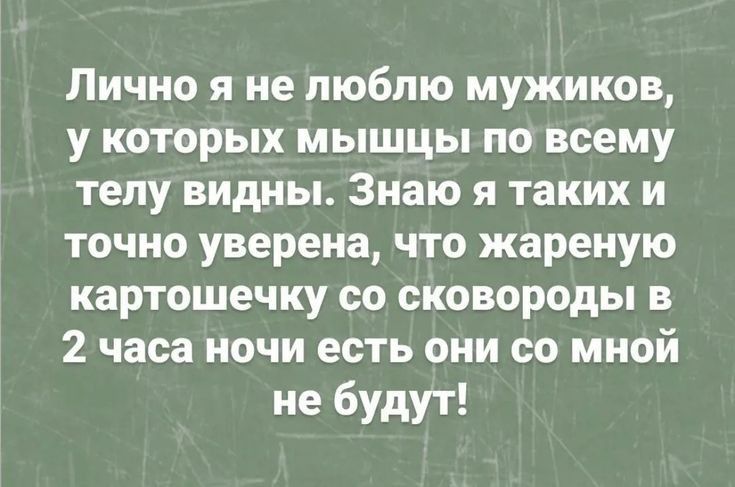Лично я не люблю мужиков у которых мышцы по всему телу видны Знаю я таких и точно уверена что жареную картошечку со сковороды в 2 часа ночи есть они со мной не будут