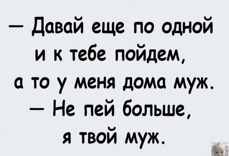 Давай еще по одной и к тебе пойдем а то у меня дома муж Не пей больше я твой муж