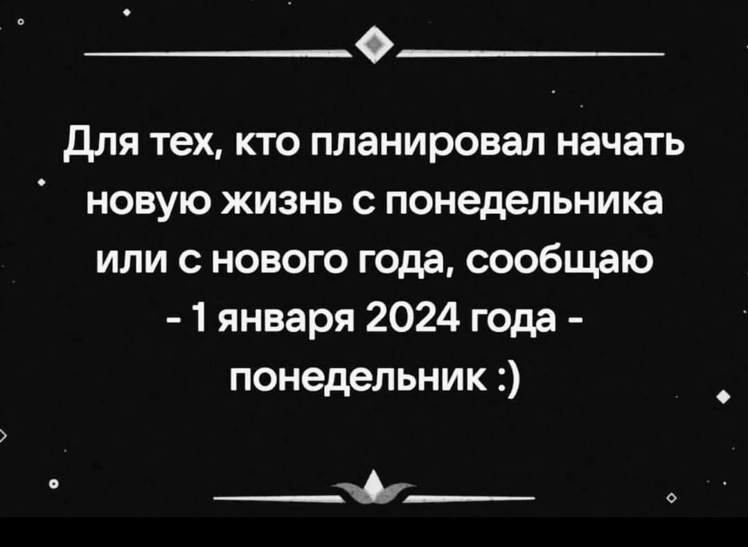 для тех кто планировал начать новую жизнь с понедельника или с нового года сообщаю 1 января 2024 года понедельник ___