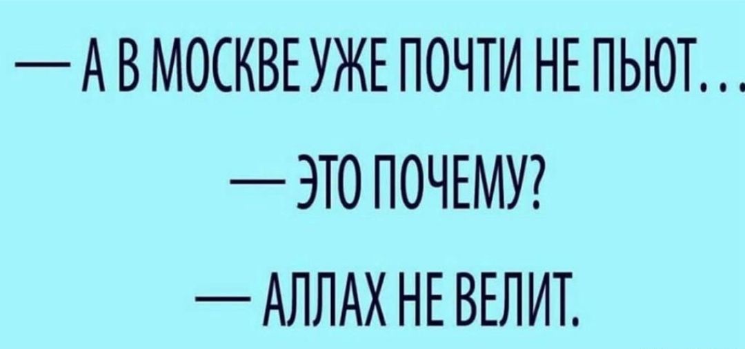 А В МОСКВЕУЖЕ ПОЧТИ НЕ ПЬЮТ ЭТ0 ПОЧЕМУ АЛЛАХ НЕ ВЕЛИТ