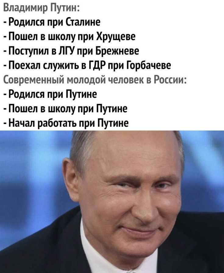 Владимир Путин Родился при Сталине Пошел в школу при Хрущеве Поступил в ПГУ при Брежневе Поехал служить в ГДР лри Горбачеве Современный молодой человек в России Родился при Путине Пошел в школу при Путине Начал работать при Путине