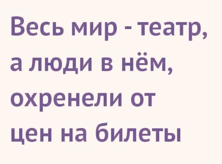 Весь мир театр а люди в нём охренели от цен на билеты