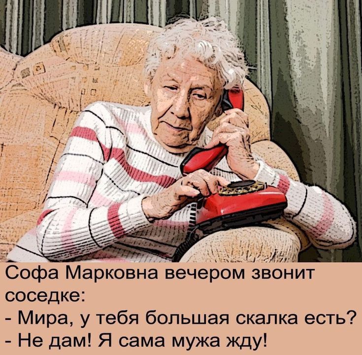 Софа Марковна вечером звонит соседке Мира у тебя большая скапка есть Не дам Я сама мужа жду