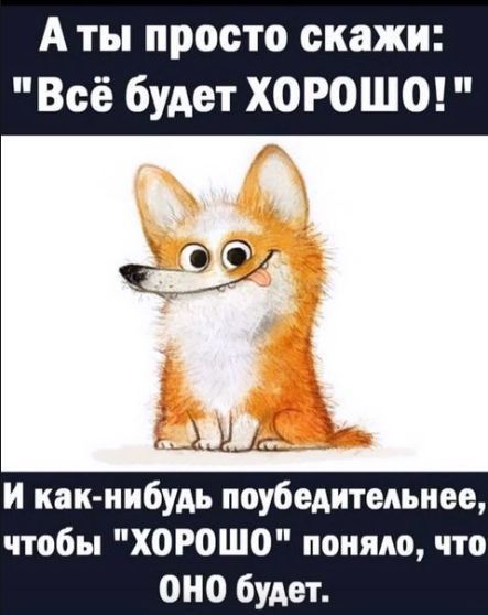 А ты просто скажи Всё будет ХОРОШО И как нибудь поубедитедьиее чтобы ХОРОШО поняло что ОНО будет