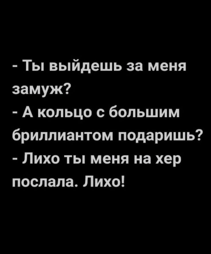 Ты выйдешь за меня замуж А кольцо с большим бриллиантом подаришь Лихо ты меня на хер послала Лихо